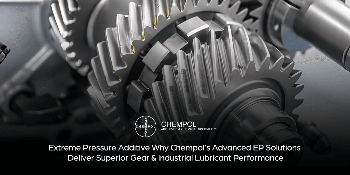Extreme Pressure Additive – Why Chempol’s Advanced EP Solutions Deliver Superior Gear & Industrial Lubricant Performance